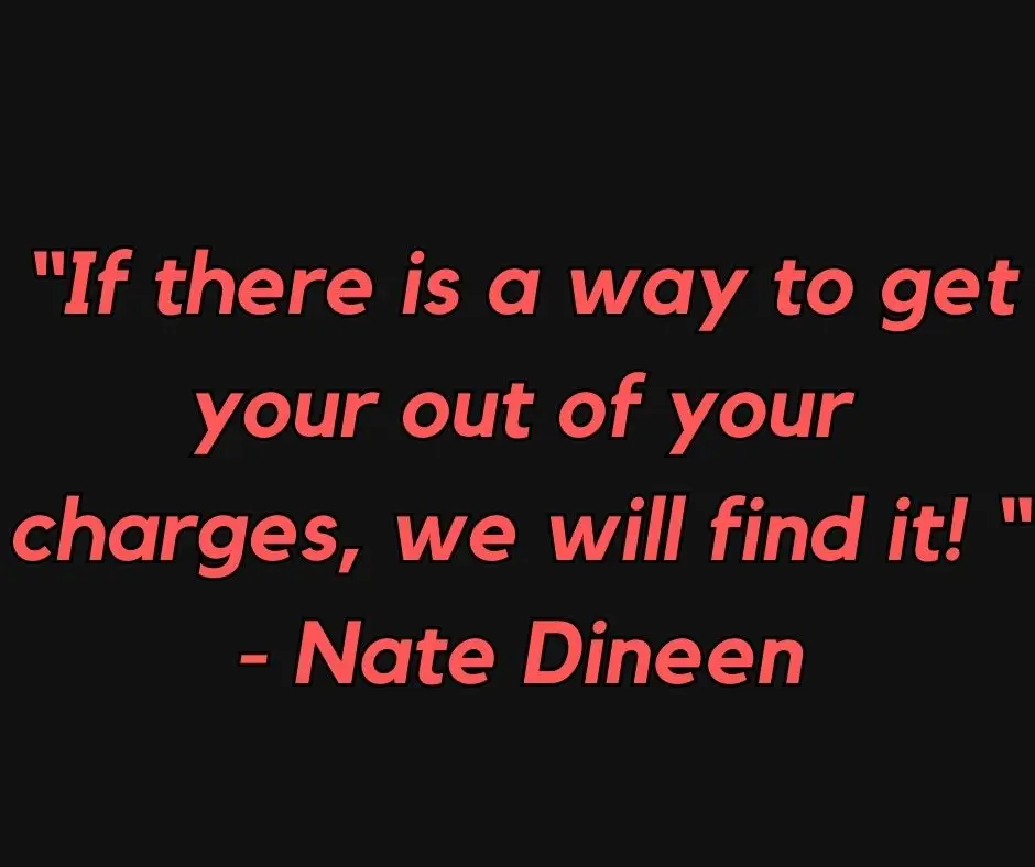 A quote on a poster reading 'If there is a way to get you out of your charges, we will find it! - Nate Dineen'.